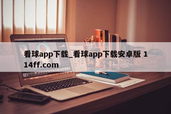 看球app下载_看球app下载安卓版 114ff.com 