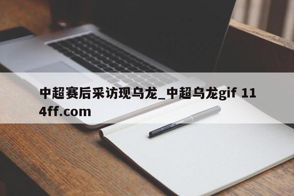中超赛后采访现乌龙_中超乌龙gif 114ff.com 