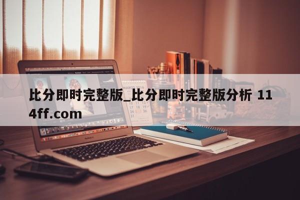 比分即时完整版_比分即时完整版分析 114ff.com 