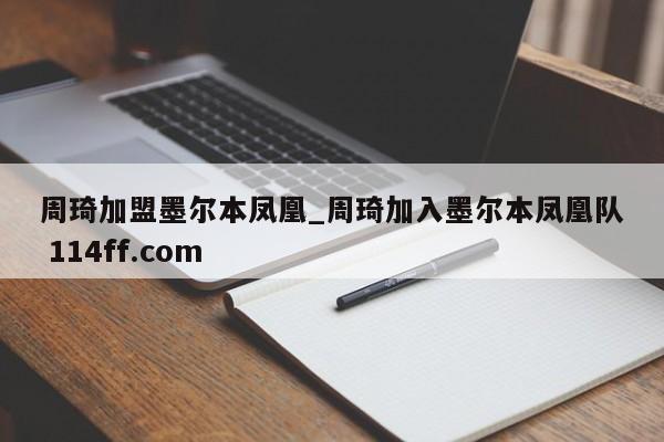 周琦加盟墨尔本凤凰_周琦加入墨尔本凤凰队 114ff.com 