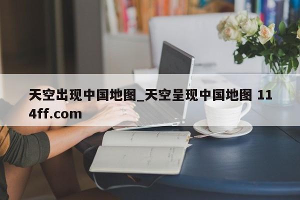 天空出现中国地图_天空呈现中国地图 114ff.com 
