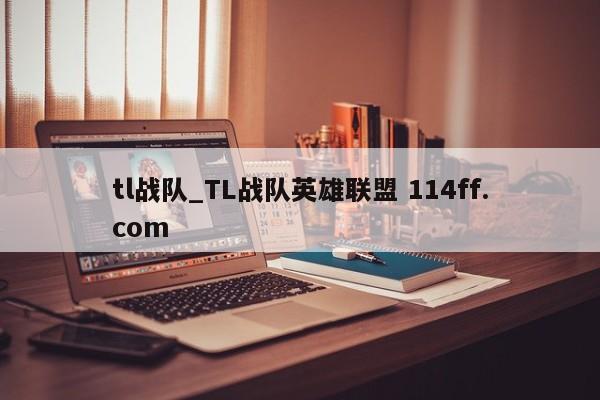 tl战队_TL战队英雄联盟 114ff.com 