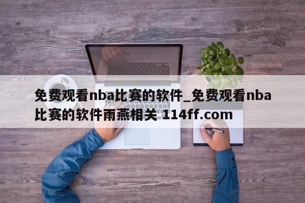 免费观看nba比赛的软件_免费观看nba比赛的软件雨燕相关 114ff.com 