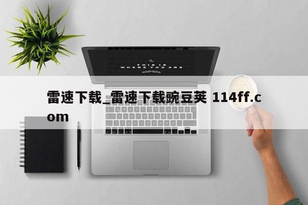 雷速下载_雷速下载豌豆荚 114ff.com 