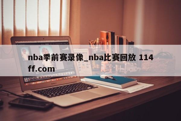 nba季前赛录像_nba比赛回放 114ff.com 