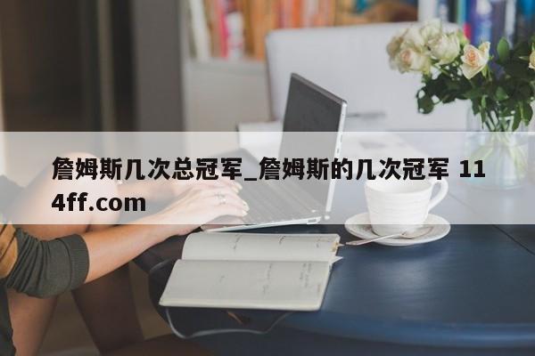 詹姆斯几次总冠军_詹姆斯的几次冠军 114ff.com 