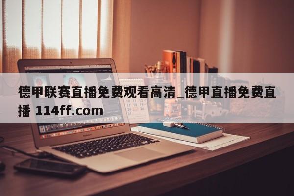 德甲联赛直播免费观看高清_德甲直播免费直播 114ff.com 