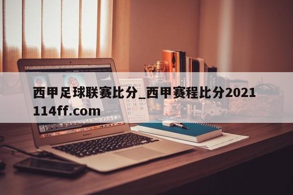 西甲足球联赛比分_西甲赛程比分2021 114ff.com 