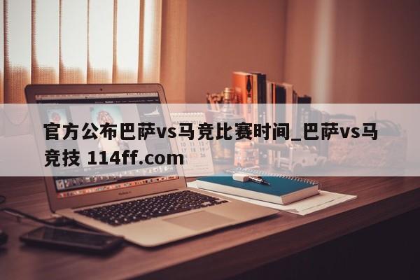 官方公布巴萨vs马竞比赛时间_巴萨vs马竞技 114ff.com 