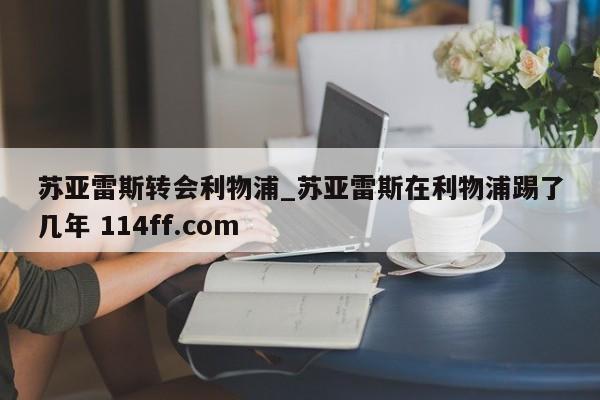 苏亚雷斯转会利物浦_苏亚雷斯在利物浦踢了几年 114ff.com 