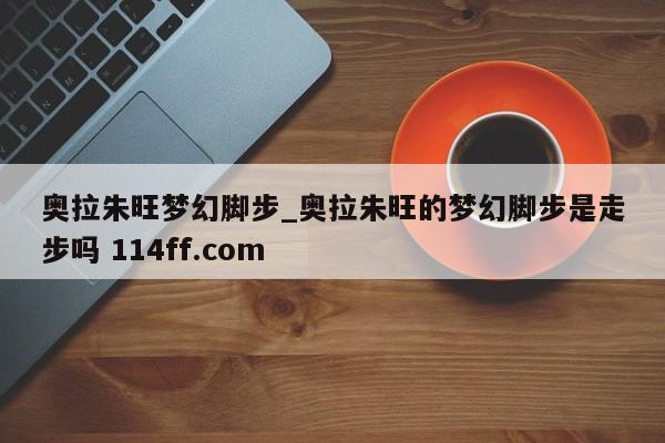 奥拉朱旺梦幻脚步_奥拉朱旺的梦幻脚步是走步吗 114ff.com 