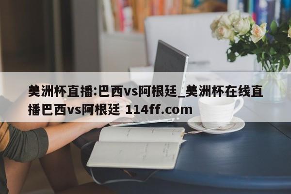 美洲杯直播:巴西vs阿根廷_美洲杯在线直播巴西vs阿根廷 114ff.com 