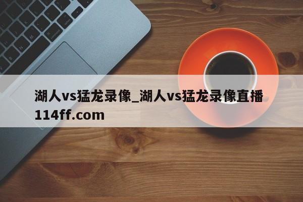 湖人vs猛龙录像_湖人vs猛龙录像直播 114ff.com 