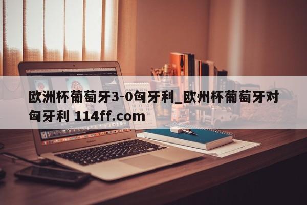 欧洲杯葡萄牙3-0匈牙利_欧州杯葡萄牙对匈牙利 114ff.com 
