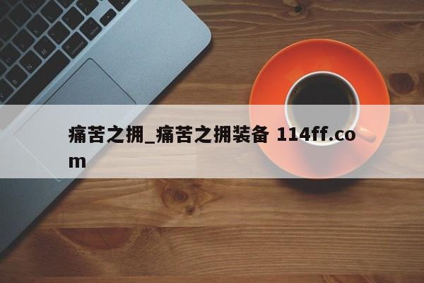 痛苦之拥_痛苦之拥装备 114ff.com 