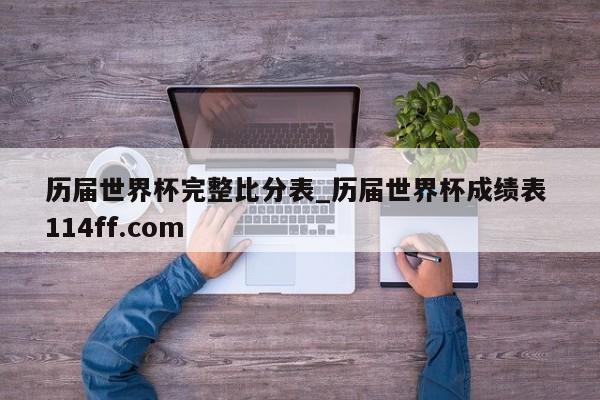 历届世界杯完整比分表_历届世界杯成绩表 114ff.com 