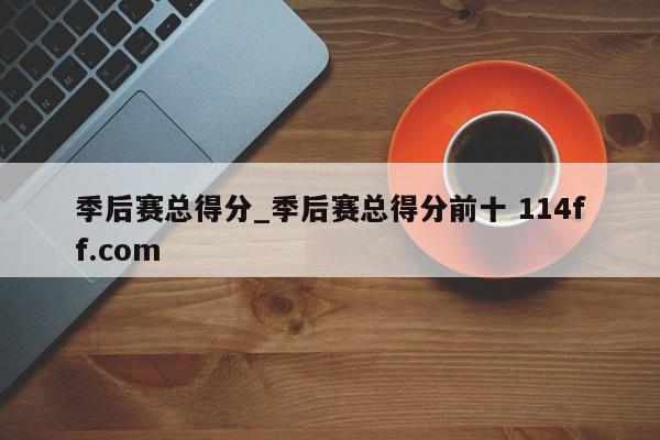 季后赛总得分_季后赛总得分前十 114ff.com 