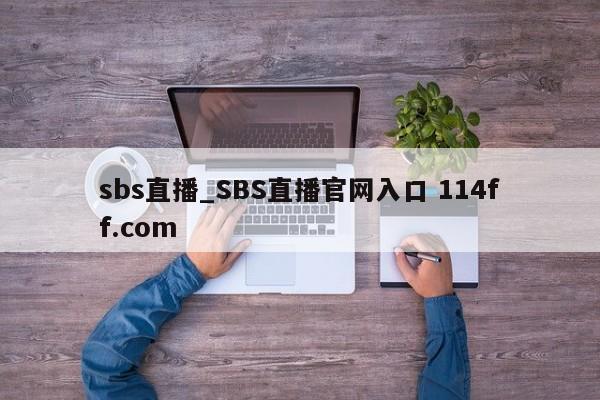 sbs直播_SBS直播官网入口 114ff.com 
