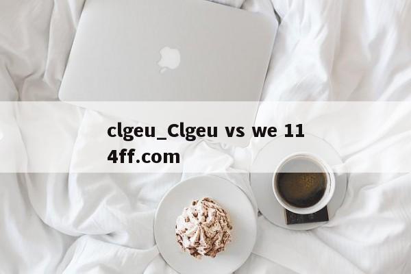 clgeu_Clgeu vs we 114ff.com 