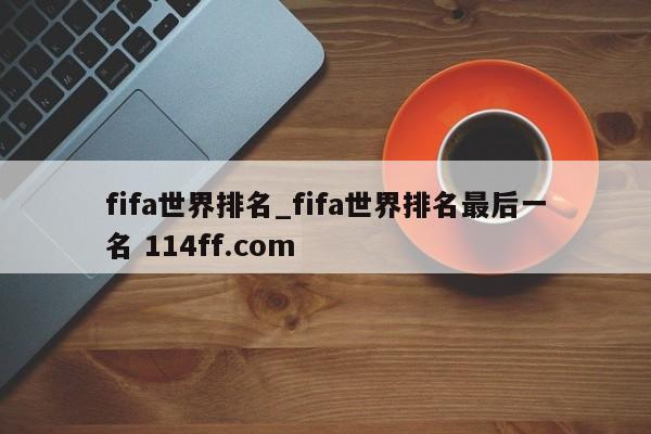fifa世界排名_fifa世界排名最后一名 114ff.com 