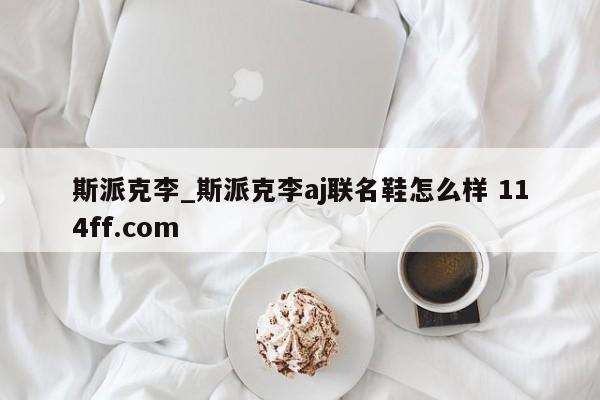 斯派克李_斯派克李aj联名鞋怎么样 114ff.com 