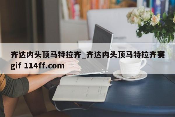 齐达内头顶马特拉齐_齐达内头顶马特拉齐赛gif 114ff.com 