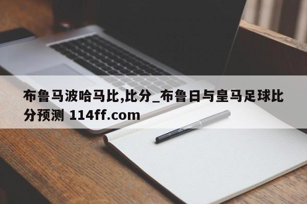 布鲁马波哈马比,比分_布鲁日与皇马足球比分预测 114ff.com 