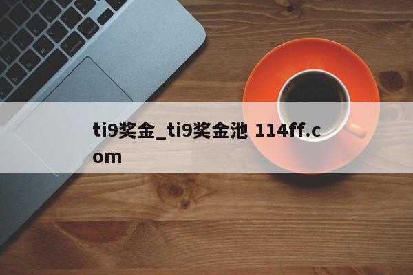 ti9奖金_ti9奖金池 114ff.com 