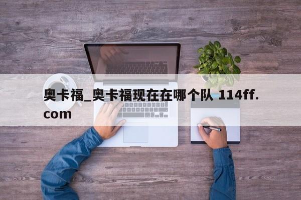 奥卡福_奥卡福现在在哪个队 114ff.com 