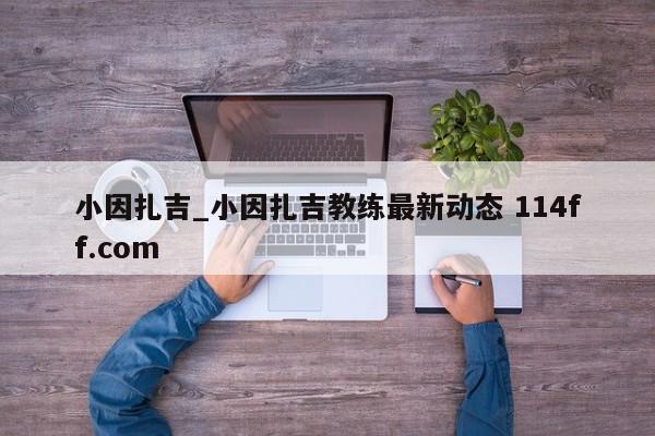 小因扎吉_小因扎吉教练最新动态 114ff.com 