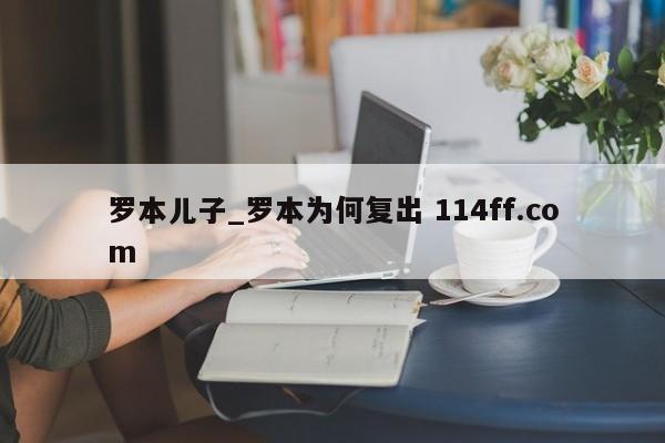 罗本儿子_罗本为何复出 114ff.com 