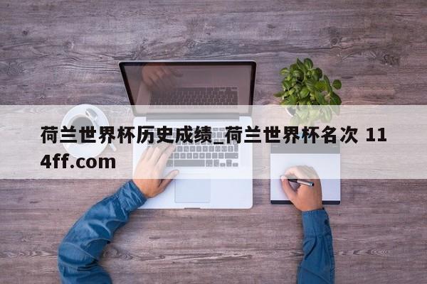 荷兰世界杯历史成绩_荷兰世界杯名次 114ff.com 