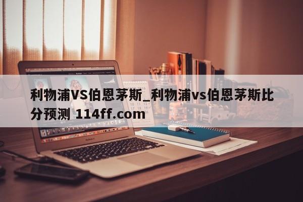 利物浦VS伯恩茅斯_利物浦vs伯恩茅斯比分预测 114ff.com 