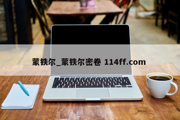 蒙铁尔_蒙铁尔密卷 114ff.com 