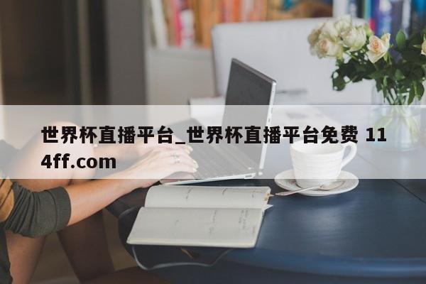 世界杯直播平台_世界杯直播平台免费 114ff.com 