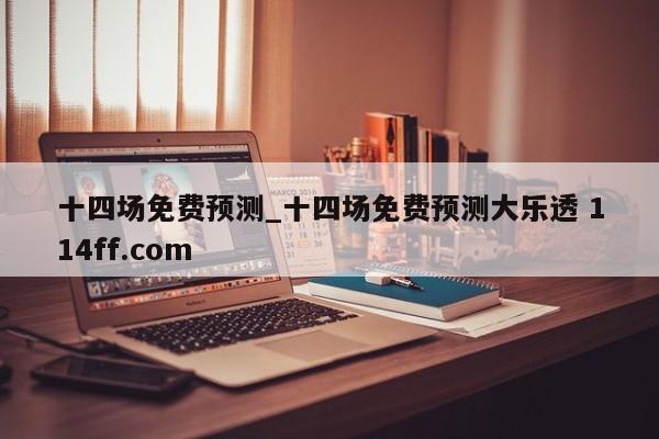 十四场免费预测_十四场免费预测大乐透 114ff.com 