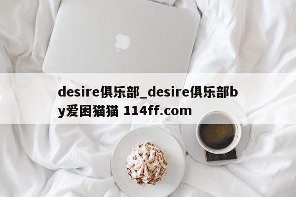 desire俱乐部_desire俱乐部by爱困猫猫 114ff.com 