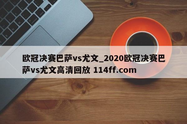欧冠决赛巴萨vs尤文_2020欧冠决赛巴萨vs尤文高清回放 114ff.com 