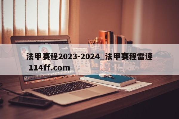 法甲赛程2023-2024_法甲赛程雷速 114ff.com 