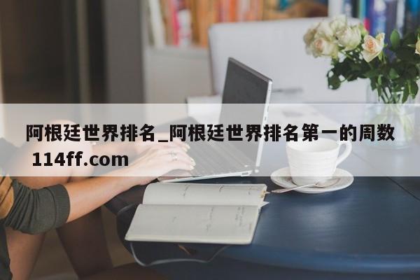 阿根廷世界排名_阿根廷世界排名第一的周数 114ff.com 