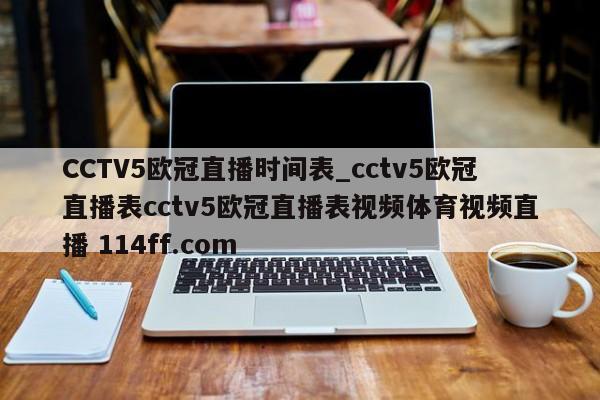 CCTV5欧冠直播时间表_cctv5欧冠直播表cctv5欧冠直播表视频体育视频直播 114ff.com 