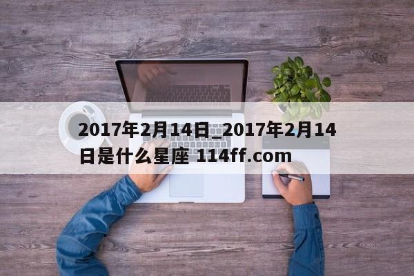 2017年2月14日_2017年2月14日是什么星座 114ff.com 