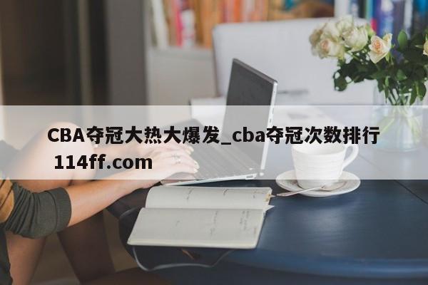 CBA夺冠大热大爆发_cba夺冠次数排行 114ff.com 