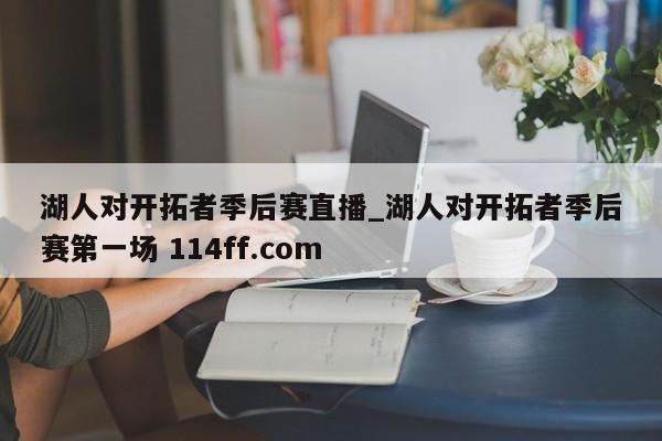 湖人对开拓者季后赛直播_湖人对开拓者季后赛第一场 114ff.com 
