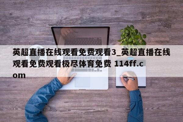 英超直播在线观看免费观看3_英超直播在线观看免费观看极尽体育免费 114ff.com 