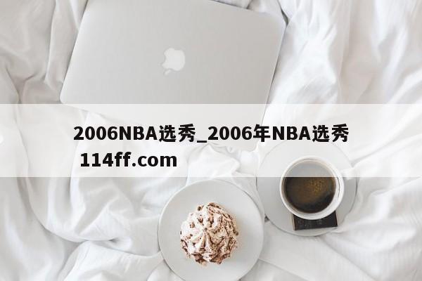 2006NBA选秀_2006年NBA选秀 114ff.com 