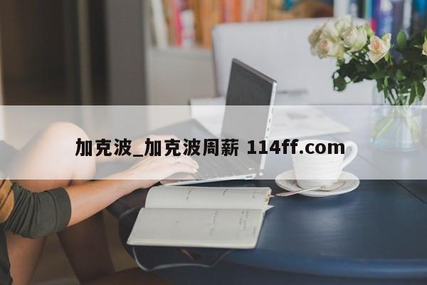 加克波_加克波周薪 114ff.com 