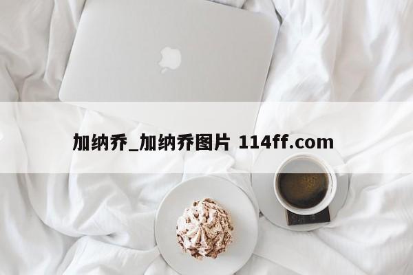 加纳乔_加纳乔图片 114ff.com 