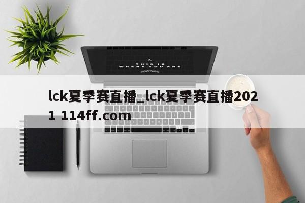 lck夏季赛直播_lck夏季赛直播2021 114ff.com 