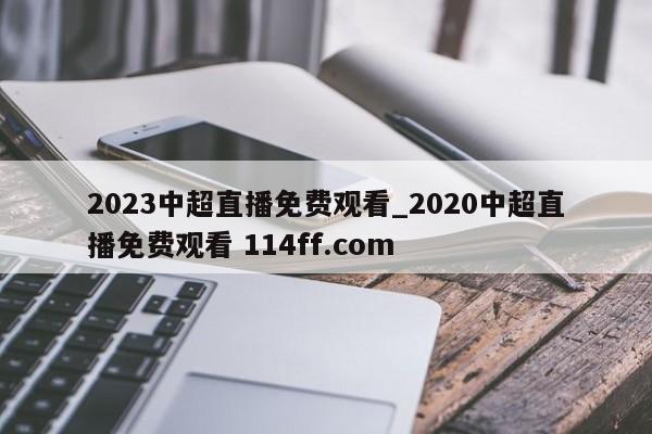 2023中超直播免费观看_2020中超直播免费观看 114ff.com 